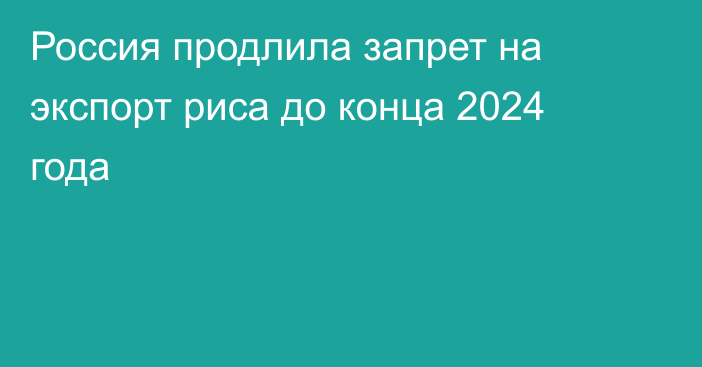 Россия продлила запрет на экспорт риса до конца 2024 года