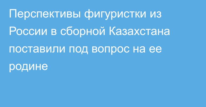 Перспективы фигуристки из России в сборной Казахстана поставили под вопрос на ее родине