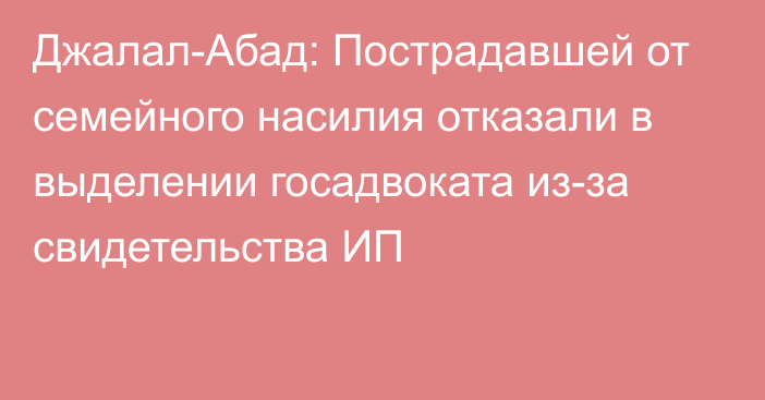 Джалал-Абад: Пострадавшей от семейного насилия отказали в выделении госадвоката из-за свидетельства ИП