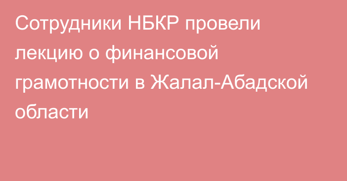 Сотрудники НБКР провели лекцию о финансовой грамотности в Жалал-Абадской области