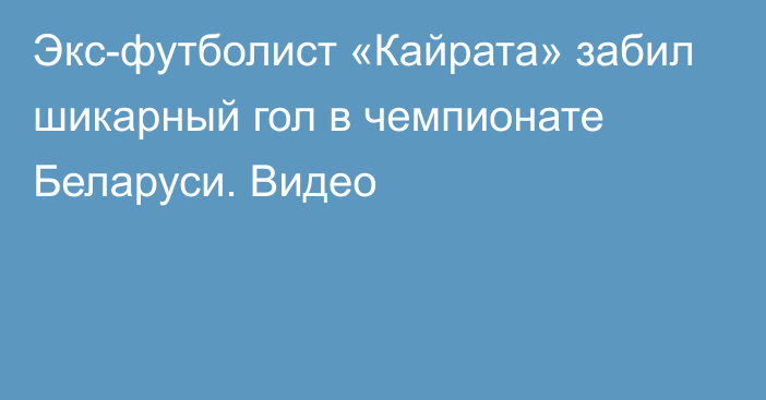 Экс-футболист «Кайрата» забил шикарный гол в чемпионате Беларуси. Видео