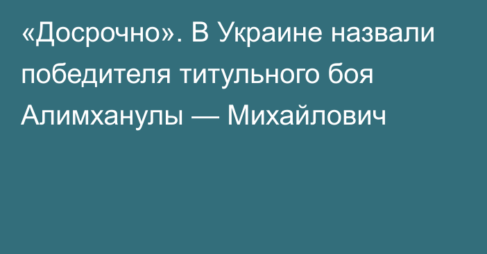 «Досрочно». В Украине назвали победителя титульного боя Алимханулы — Михайлович