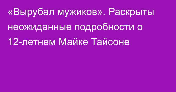 «Вырубал мужиков». Раскрыты неожиданные подробности о 12-летнем Майке Тайсоне