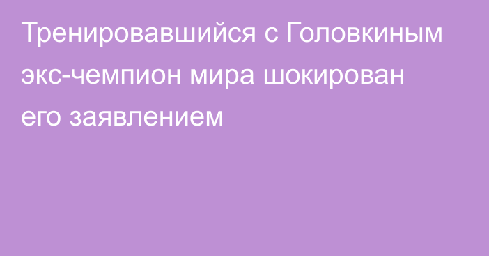 Тренировавшийся с Головкиным экс-чемпион мира шокирован его заявлением