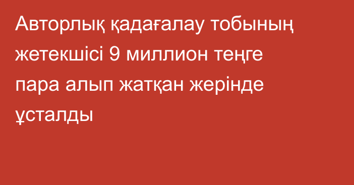 Авторлық қадағалау тобының жетекшісі 9 миллион теңге пара алып жатқан жерінде ұсталды