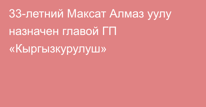 33-летний Максат Алмаз уулу назначен главой ГП «Кыргызкурулуш»