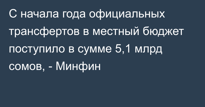 С начала года официальных трансфертов в местный бюджет поступило в сумме 5,1 млрд сомов, - Минфин