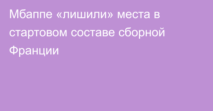 Мбаппе «лишили» места в стартовом составе сборной Франции