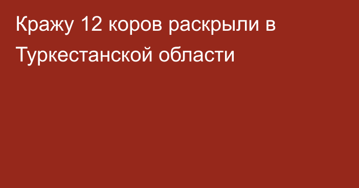 Кражу 12 коров раскрыли в Туркестанской области