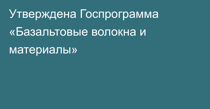 Утверждена Госпрограмма «Базальтовые волокна и материалы»