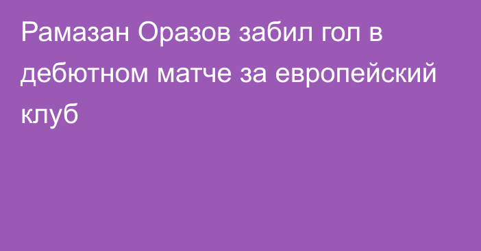 Рамазан Оразов забил гол в дебютном матче за европейский клуб