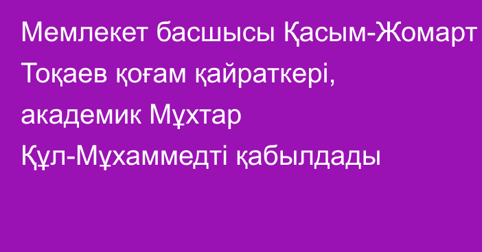 Мемлекет басшысы Қасым-Жомарт Тоқаев қоғам қайраткері, академик Мұхтар Құл-Мұхаммедті қабылдады