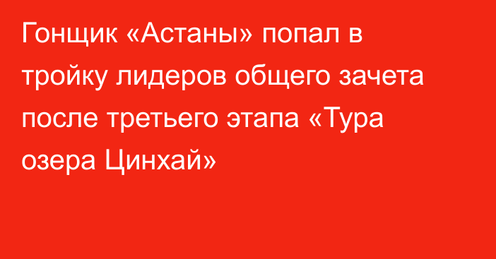 Гонщик «Астаны» попал в тройку лидеров общего зачета после третьего этапа «Тура озера Цинхай»