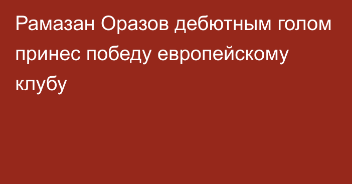 Рамазан Оразов дебютным голом принес победу европейскому клубу