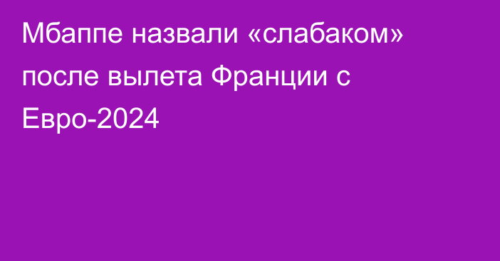 Мбаппе назвали «слабаком» после вылета Франции с Евро-2024