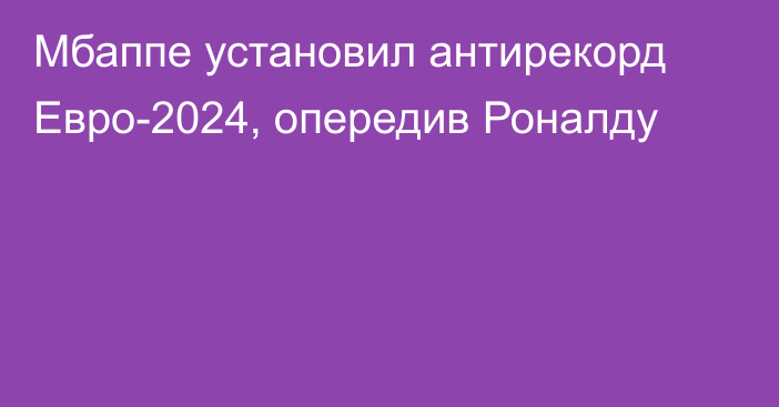 Мбаппе установил антирекорд Евро-2024, опередив Роналду