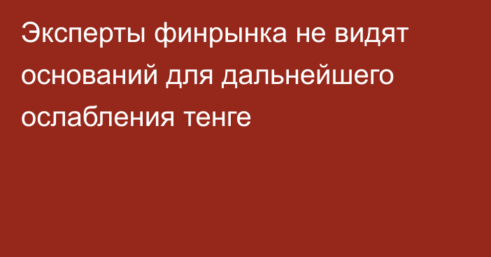 Эксперты финрынка не видят оснований для дальнейшего ослабления тенге