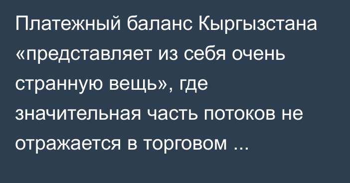 Платежный баланс Кыргызстана «представляет из себя очень странную вещь», где значительная часть потоков не отражается в торговом балансе, -  ЕФСР