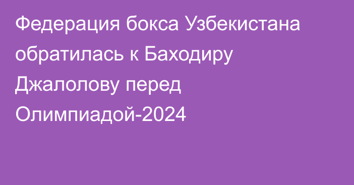 Федерация бокса Узбекистана обратилась к Баходиру Джалолову перед Олимпиадой-2024