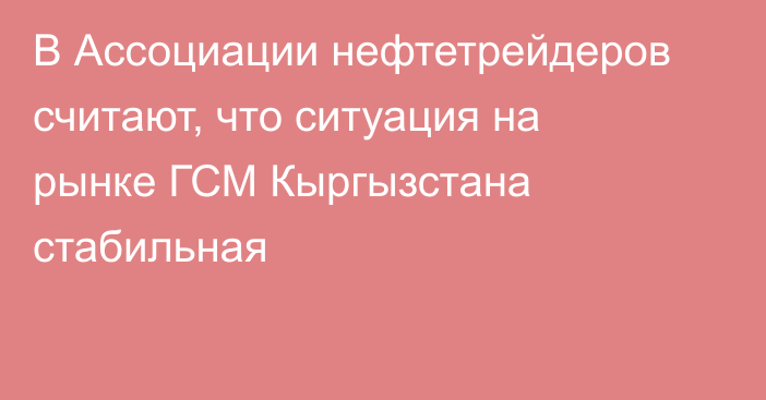 В Ассоциации нефтетрейдеров считают, что ситуация на рынке ГСМ Кыргызстана стабильная