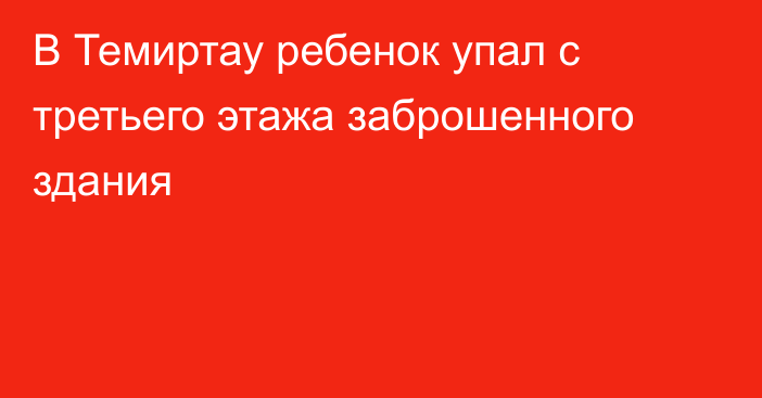 В Темиртау ребенок упал с третьего этажа заброшенного здания