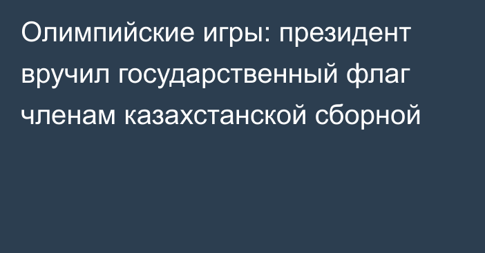 Олимпийские игры: президент вручил государственный флаг членам казахстанской сборной