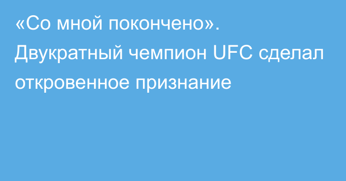 «Со мной покончено». Двукратный чемпион UFC сделал откровенное признание