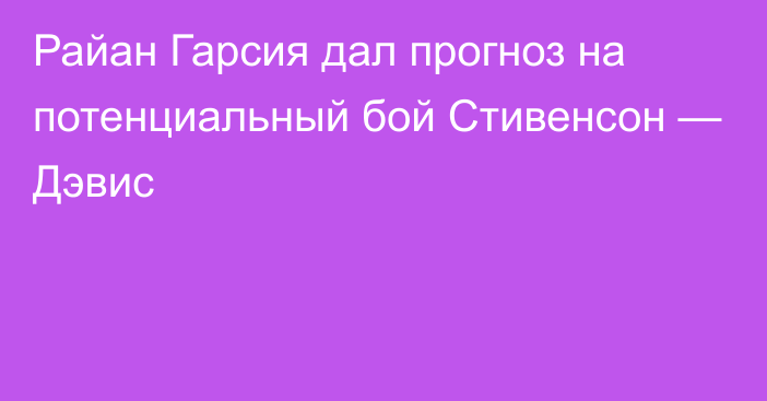 Райан Гарсия дал прогноз на потенциальный бой Стивенсон — Дэвис