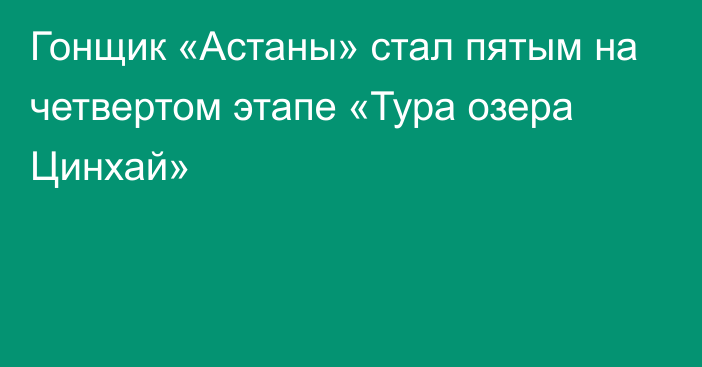 Гонщик «Астаны» стал пятым на четвертом этапе «Тура озера Цинхай»