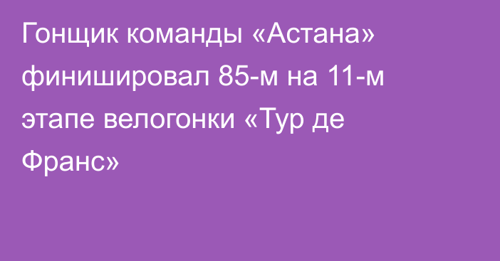 Гонщик команды «Астана» финишировал 85-м на 11-м этапе велогонки «Тур де Франс»