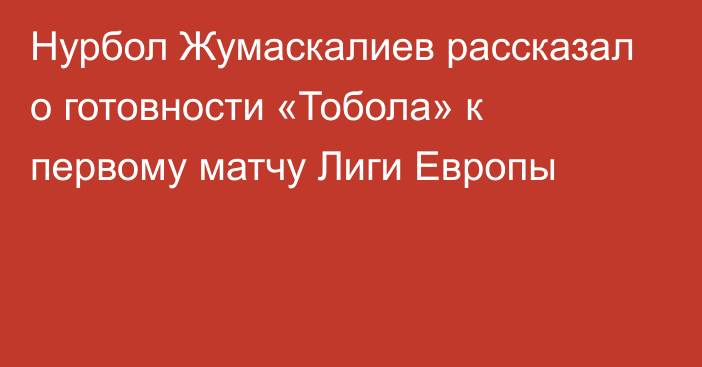 Нурбол Жумаскалиев рассказал о готовности «Тобола» к первому матчу Лиги Европы