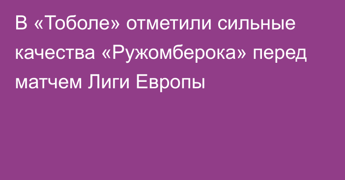 В «Тоболе» отметили сильные качества «Ружомберока» перед матчем Лиги Европы