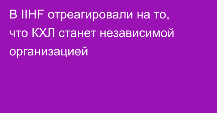 В IIHF отреагировали на то, что КХЛ станет независимой организацией