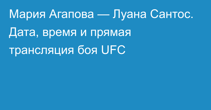 Мария Агапова — Луана Сантос. Дата, время и прямая трансляция боя UFC