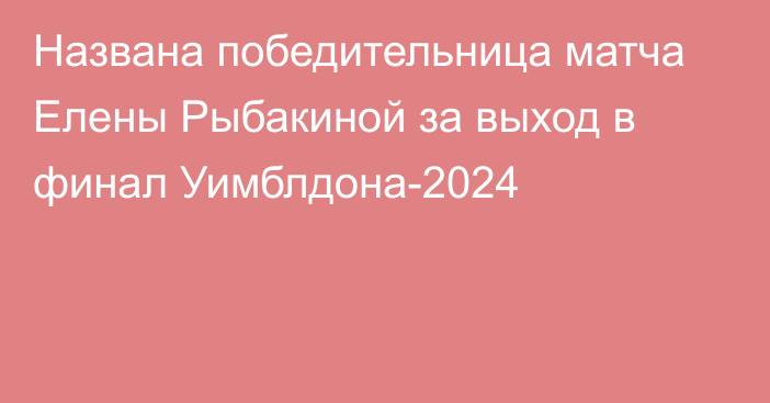 Названа победительница матча Елены Рыбакиной за выход в финал Уимблдона-2024