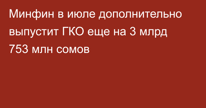 Минфин в июле дополнительно выпустит ГКО еще на 3 млрд 753 млн сомов