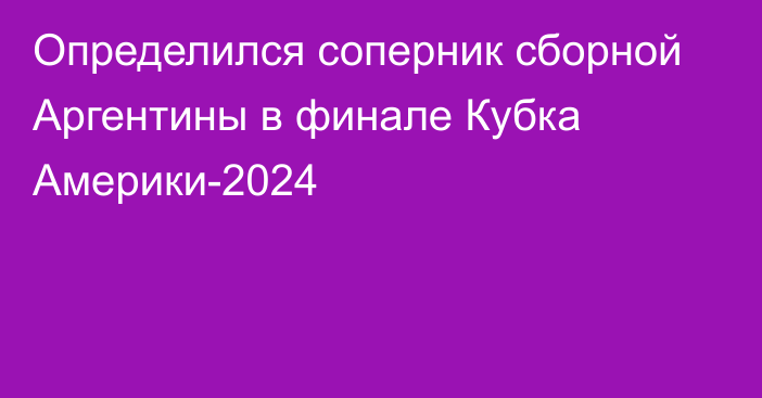 Определился соперник сборной Аргентины в финале Кубка Америки-2024