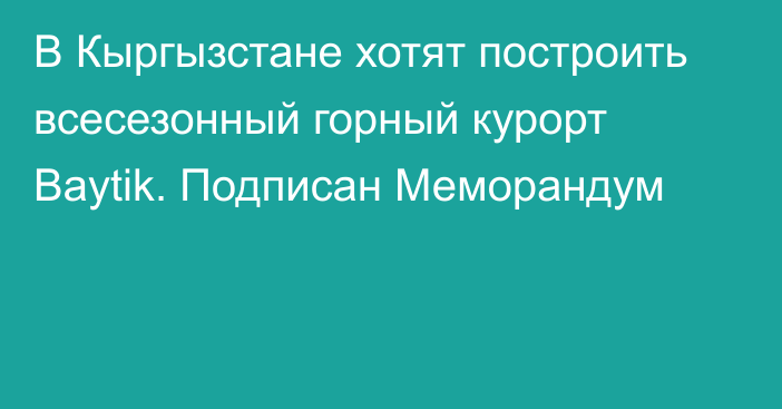 В Кыргызстане хотят построить всесезонный горный курорт Baytik. Подписан Меморандум