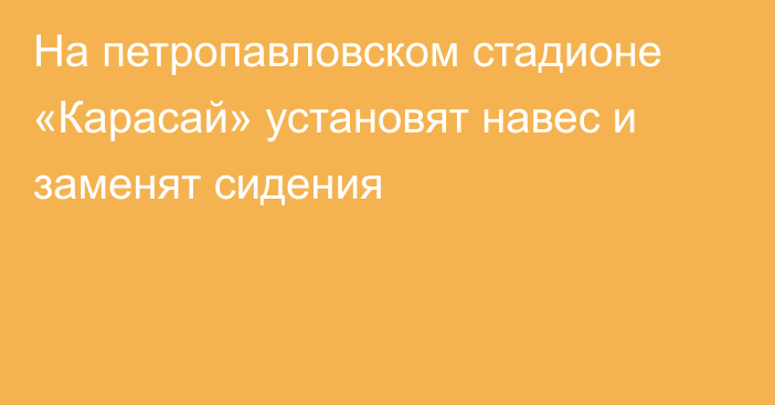 На петропавловском стадионе «Карасай» установят навес и заменят сидения