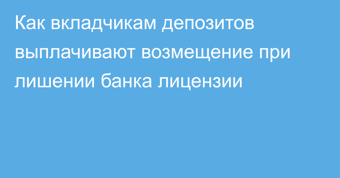 Как вкладчикам депозитов выплачивают возмещение при лишении банка лицензии