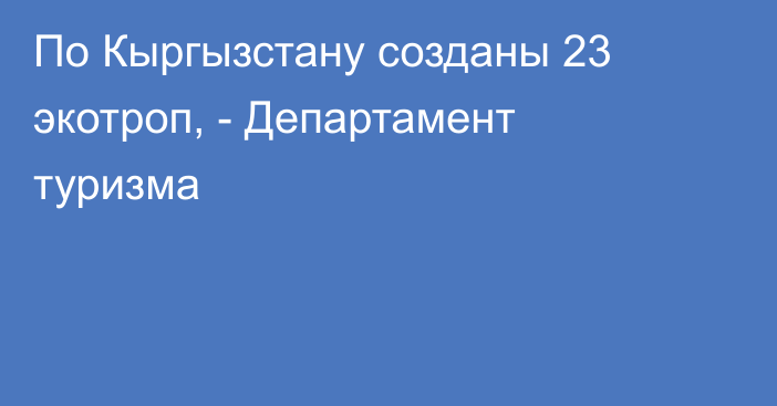 По Кыргызстану созданы 23 экотроп, - Департамент туризма