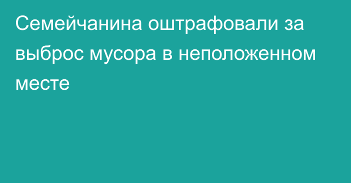 Семейчанина оштрафовали за выброс мусора в неположенном месте