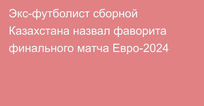 Экс-футболист сборной Казахстана назвал фаворита финального матча Евро-2024