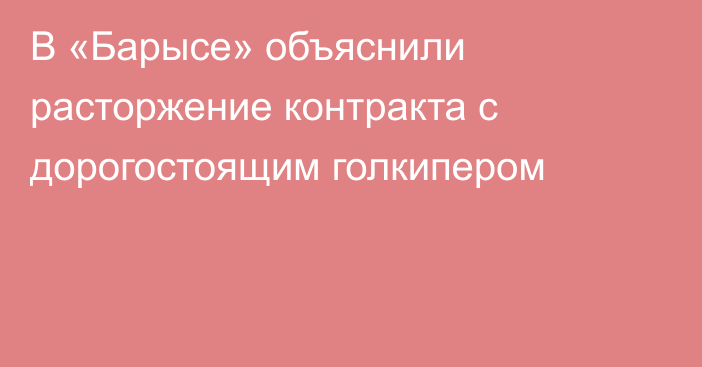 В «Барысе» объяснили расторжение контракта с дорогостоящим голкипером