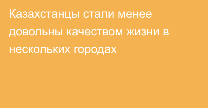 Казахстанцы стали менее довольны качеством жизни в нескольких городах