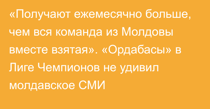 «Получают ежемесячно больше, чем вся команда из Молдовы вместе взятая». «Ордабасы» в Лиге Чемпионов не удивил молдавское СМИ