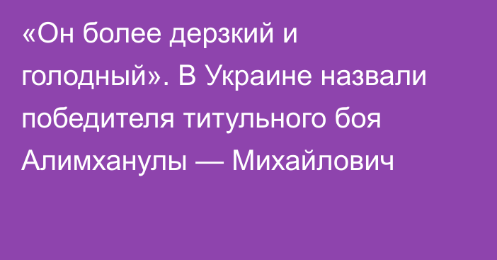 «Он более дерзкий и голодный». В Украине назвали победителя титульного боя Алимханулы — Михайлович