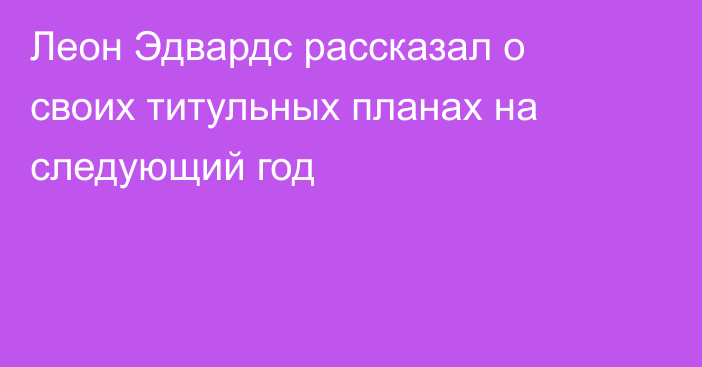 Леон Эдвардс рассказал о своих титульных планах на следующий год