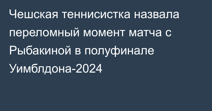 Чешская теннисистка назвала переломный момент матча с Рыбакиной в полуфинале Уимблдона-2024