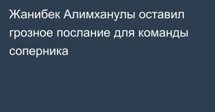 Жанибек Алимханулы оставил грозное послание для команды соперника